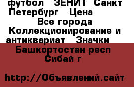 1.1) футбол : ЗЕНИТ  Санкт-Петербург › Цена ­ 499 - Все города Коллекционирование и антиквариат » Значки   . Башкортостан респ.,Сибай г.